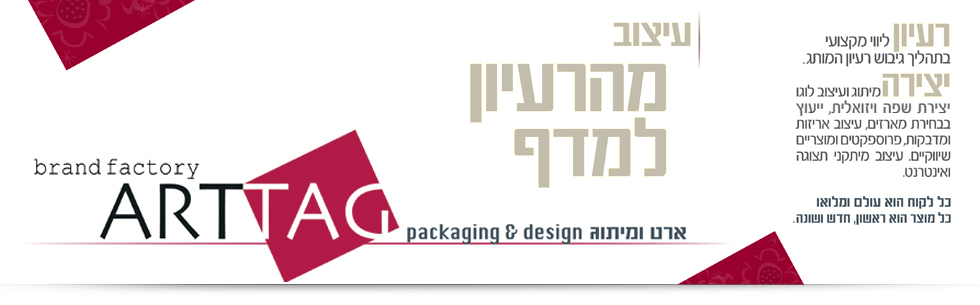 ארט-תג  ארטתג ארתג arttag artag anat hargil ארט-תג מנוהלת על ידי ענת הר-גיל שהינה מומחית מהשורה הראשונה למיתוג ועיצוב אריזות. ניסיון של שנים רבות בפיתוח מותגים לשוק המקומי ולמותגים בין לאומיים